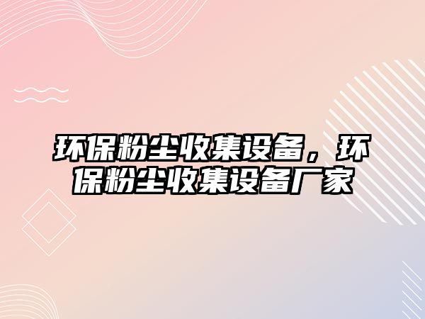 環(huán)保粉塵收集設(shè)備，環(huán)保粉塵收集設(shè)備廠家