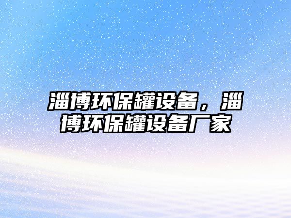 淄博環(huán)保罐設(shè)備，淄博環(huán)保罐設(shè)備廠家