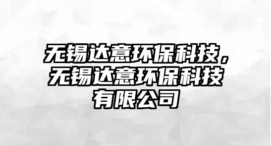 無(wú)錫達(dá)意環(huán)?？萍?，無(wú)錫達(dá)意環(huán)保科技有限公司