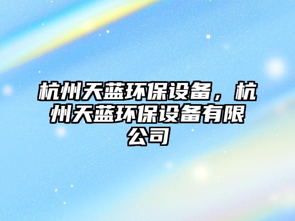杭州天藍(lán)環(huán)保設(shè)備，杭州天藍(lán)環(huán)保設(shè)備有限公司