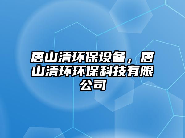 唐山清環(huán)保設(shè)備，唐山清環(huán)環(huán)保科技有限公司