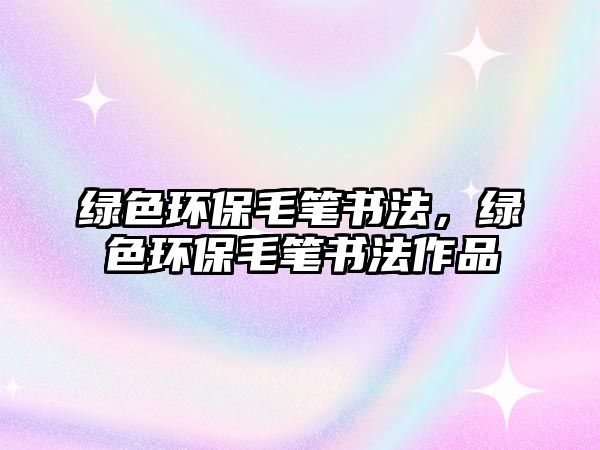 綠色環(huán)保毛筆書法，綠色環(huán)保毛筆書法作品