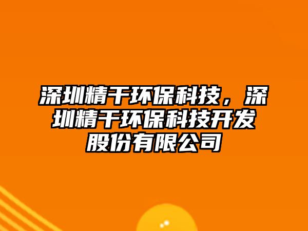 深圳精干環(huán)?？萍?，深圳精干環(huán)保科技開發(fā)股份有限公司