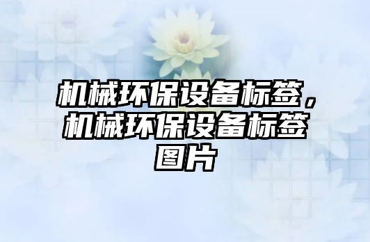 機(jī)械環(huán)保設(shè)備標(biāo)簽，機(jī)械環(huán)保設(shè)備標(biāo)簽圖片