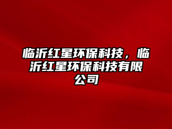 臨沂紅星環(huán)?？萍迹R沂紅星環(huán)?？萍加邢薰? class=