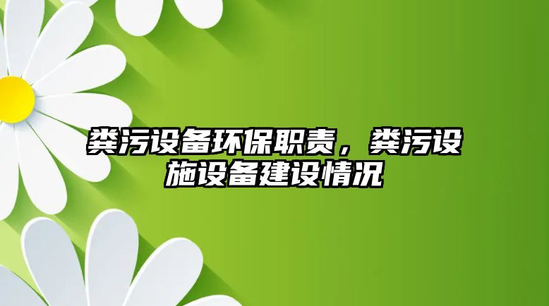 糞污設(shè)備環(huán)保職責(zé)，糞污設(shè)施設(shè)備建設(shè)情況