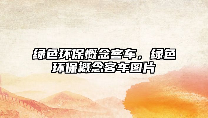 綠色環(huán)保概念客車，綠色環(huán)保概念客車圖片