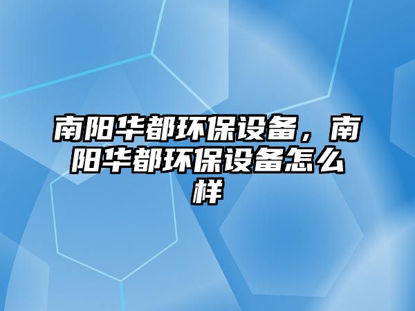 南陽華都環(huán)保設(shè)備，南陽華都環(huán)保設(shè)備怎么樣