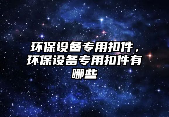 環(huán)保設(shè)備專用扣件，環(huán)保設(shè)備專用扣件有哪些