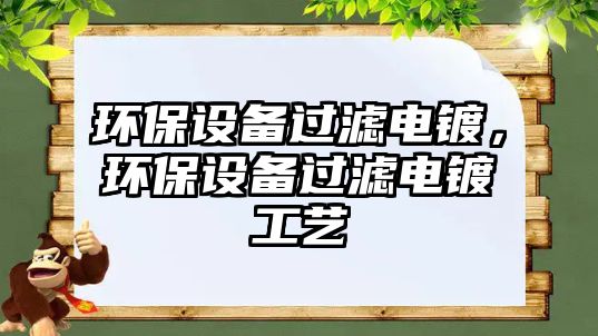 環(huán)保設(shè)備過(guò)濾電鍍，環(huán)保設(shè)備過(guò)濾電鍍工藝