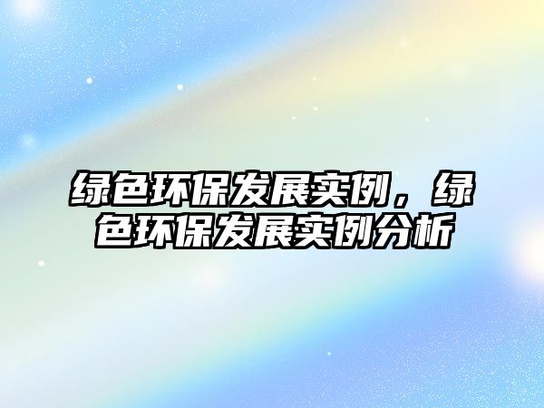 綠色環(huán)保發(fā)展實(shí)例，綠色環(huán)保發(fā)展實(shí)例分析