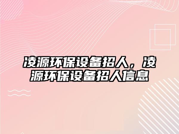 凌源環(huán)保設備招人，凌源環(huán)保設備招人信息