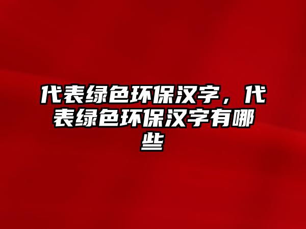 代表綠色環(huán)保漢字，代表綠色環(huán)保漢字有哪些