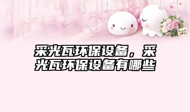 采光瓦環(huán)保設(shè)備，采光瓦環(huán)保設(shè)備有哪些