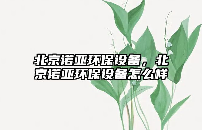 北京諾亞環(huán)保設(shè)備，北京諾亞環(huán)保設(shè)備怎么樣