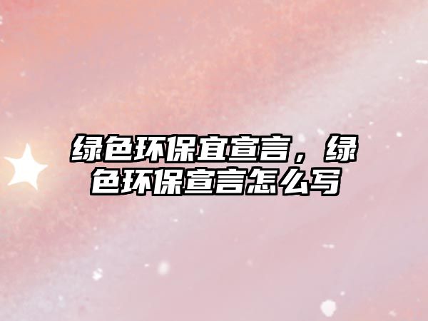 綠色環(huán)保宜宣言，綠色環(huán)保宣言怎么寫