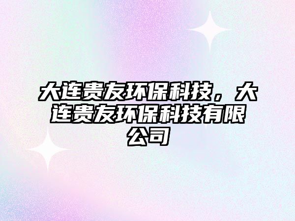 大連貴友環(huán)?？萍?，大連貴友環(huán)保科技有限公司