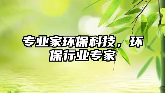 專業(yè)家環(huán)?？萍迹h(huán)保行業(yè)專家