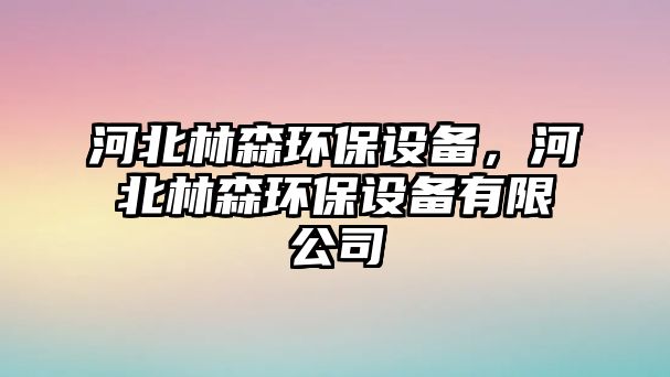 河北林森環(huán)保設(shè)備，河北林森環(huán)保設(shè)備有限公司