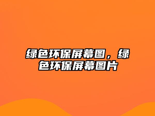 綠色環(huán)保屏幕圖，綠色環(huán)保屏幕圖片