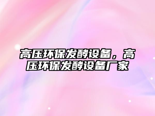 高壓環(huán)保發(fā)酵設(shè)備，高壓環(huán)保發(fā)酵設(shè)備廠家