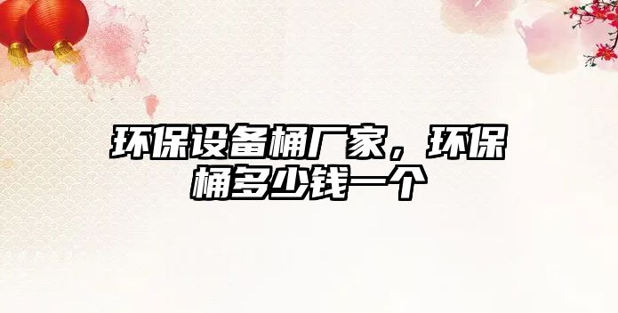 環(huán)保設(shè)備桶廠家，環(huán)保桶多少錢一個(gè)