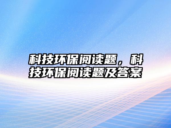科技環(huán)保閱讀題，科技環(huán)保閱讀題及答案