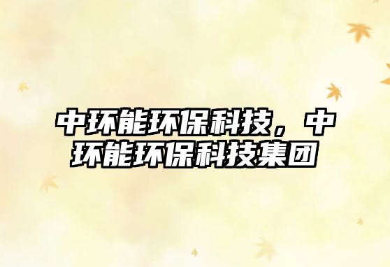 中環(huán)能環(huán)?？萍?，中環(huán)能環(huán)保科技集團