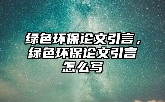 綠色環(huán)保論文引言，綠色環(huán)保論文引言怎么寫