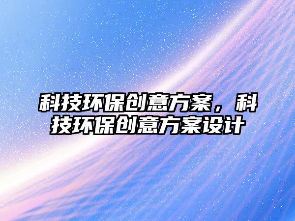科技環(huán)保創(chuàng)意方案，科技環(huán)保創(chuàng)意方案設(shè)計(jì)