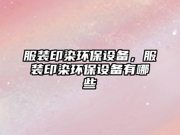 服裝印染環(huán)保設(shè)備，服裝印染環(huán)保設(shè)備有哪些