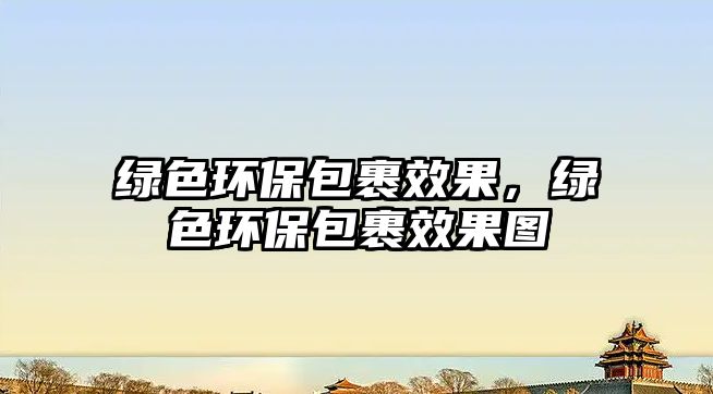 綠色環(huán)保包裹效果，綠色環(huán)保包裹效果圖