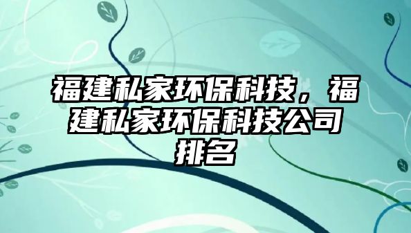 福建私家環(huán)保科技，福建私家環(huán)保科技公司排名