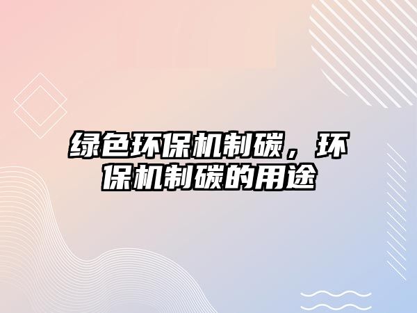 綠色環(huán)保機(jī)制碳，環(huán)保機(jī)制碳的用途