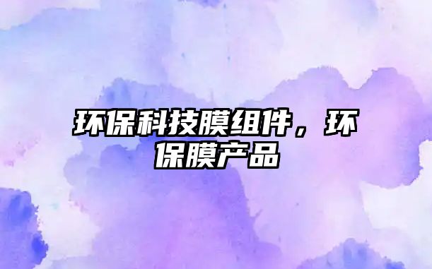 環(huán)?？萍寄そM件，環(huán)保膜產(chǎn)品