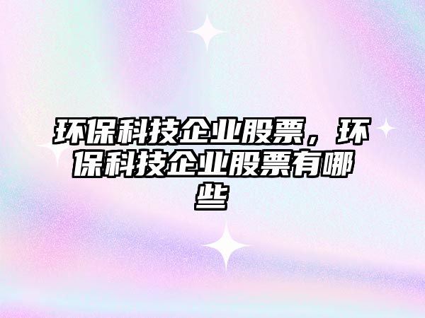 環(huán)?？萍计髽I(yè)股票，環(huán)?？萍计髽I(yè)股票有哪些