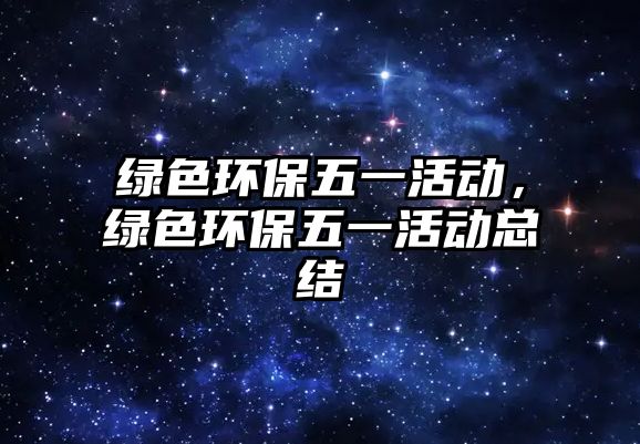 綠色環(huán)保五一活動，綠色環(huán)保五一活動總結