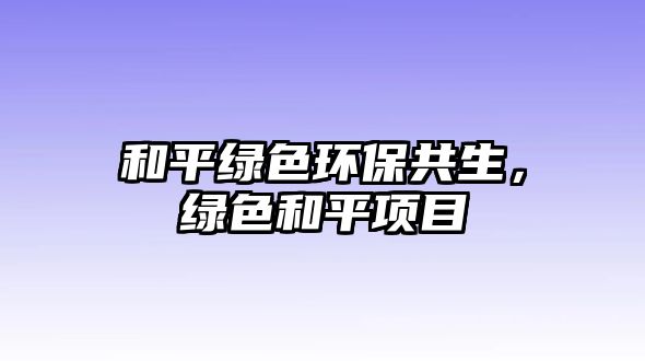 和平綠色環(huán)保共生，綠色和平項目