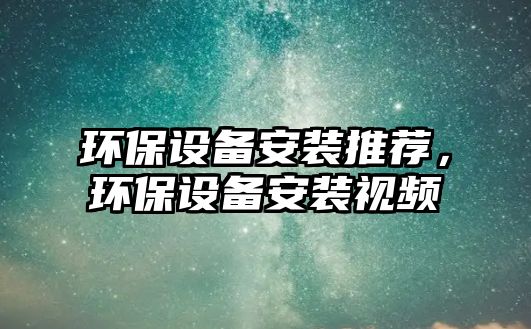 環(huán)保設(shè)備安裝推薦，環(huán)保設(shè)備安裝視頻