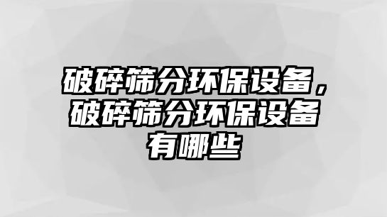 破碎篩分環(huán)保設(shè)備，破碎篩分環(huán)保設(shè)備有哪些