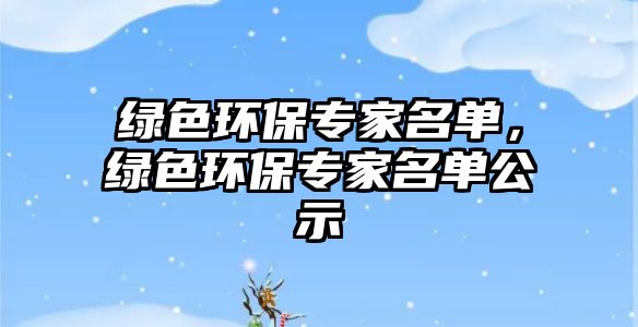 綠色環(huán)保專家名單，綠色環(huán)保專家名單公示