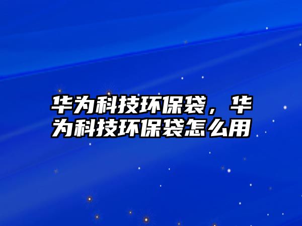 華為科技環(huán)保袋，華為科技環(huán)保袋怎么用