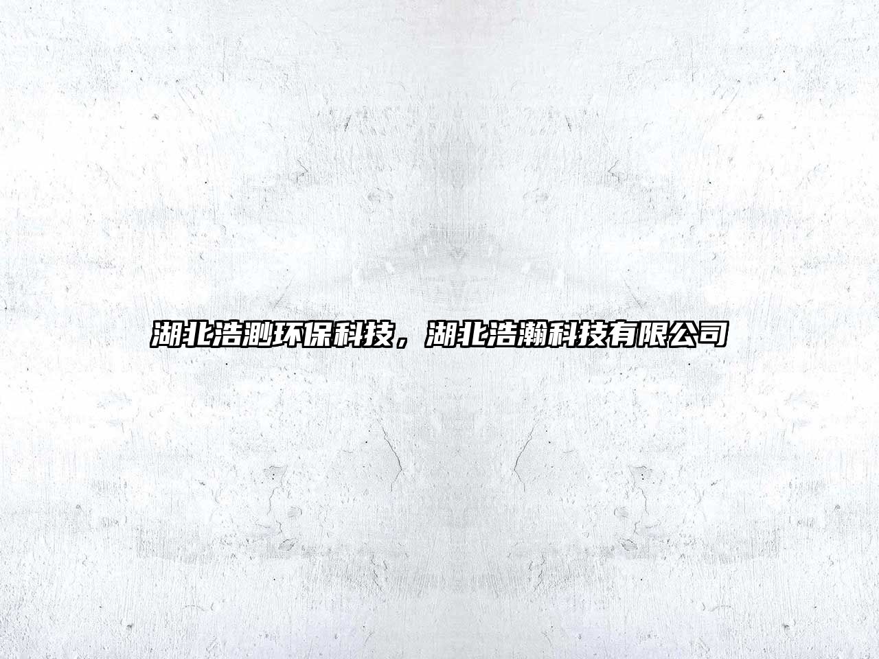 湖北浩渺環(huán)?？萍?，湖北浩瀚科技有限公司