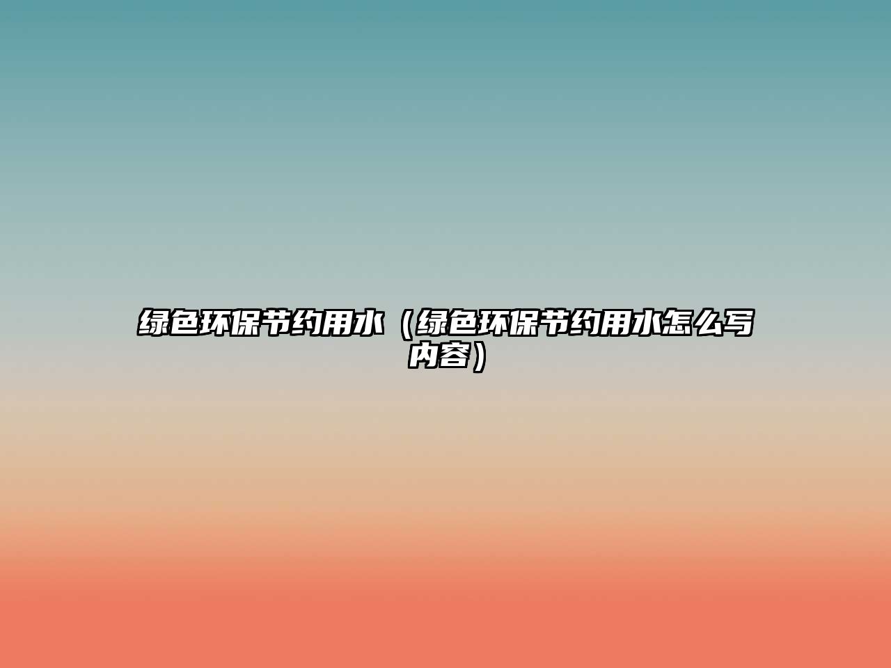 綠色環(huán)保節(jié)約用水（綠色環(huán)保節(jié)約用水怎么寫內(nèi)容）