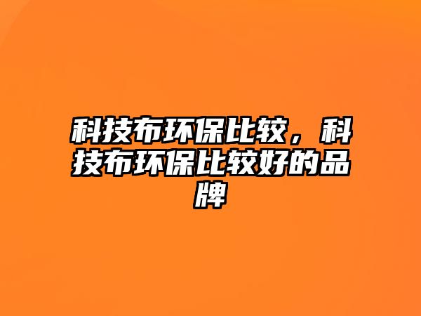 科技布環(huán)保比較，科技布環(huán)保比較好的品牌