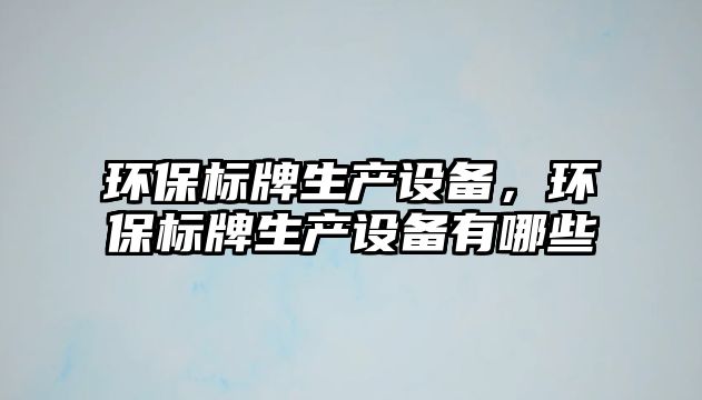 環(huán)保標(biāo)牌生產(chǎn)設(shè)備，環(huán)保標(biāo)牌生產(chǎn)設(shè)備有哪些