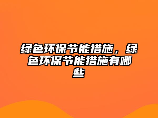 綠色環(huán)保節(jié)能措施，綠色環(huán)保節(jié)能措施有哪些