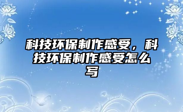 科技環(huán)保制作感受，科技環(huán)保制作感受怎么寫
