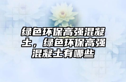 綠色環(huán)保高強(qiáng)混凝土，綠色環(huán)保高強(qiáng)混凝土有哪些