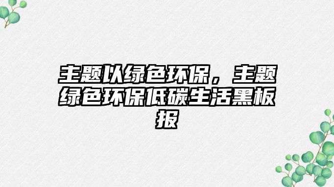 主題以綠色環(huán)保，主題綠色環(huán)保低碳生活黑板報